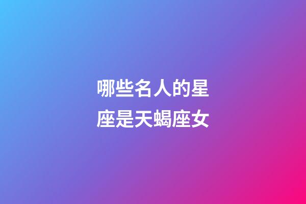 哪些名人的星座是天蝎座女-第1张-星座运势-玄机派