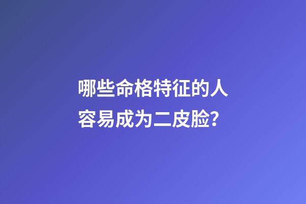 哪些命格特征的人容易成为二皮脸？