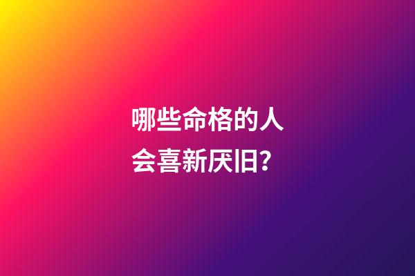 哪些命格的人会喜新厌旧？