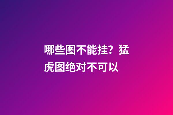 哪些图不能挂？猛虎图绝对不可以