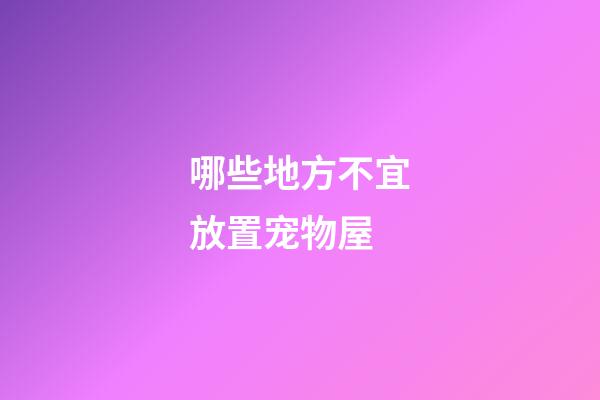 哪些地方不宜放置宠物屋