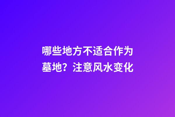 哪些地方不适合作为墓地？注意风水变化