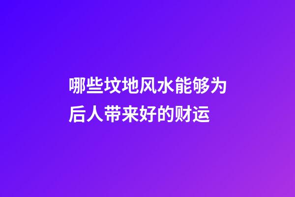 哪些坟地风水能够为后人带来好的财运
