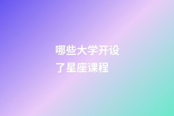 哪些大学开设了星座课程-第1张-星座运势-玄机派