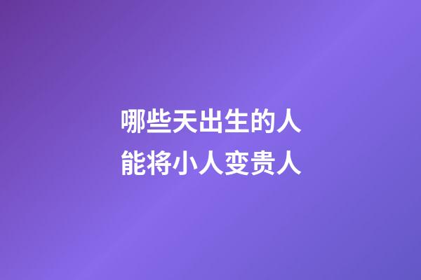 哪些天出生的人能将小人变贵人