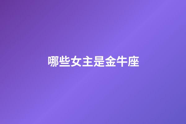 哪些女主是金牛座-第1张-星座运势-玄机派