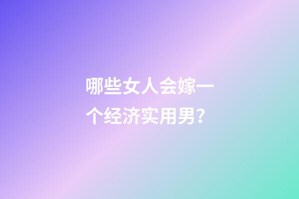 哪些女人会嫁一个经济实用男？