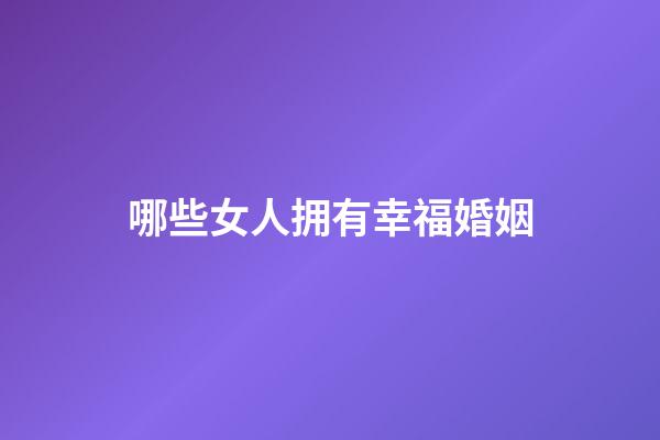 哪些女人拥有幸福婚姻