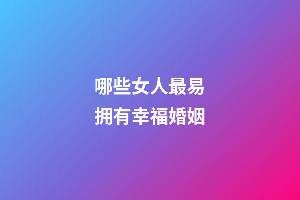 哪些女人最易拥有幸福婚姻