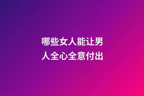 哪些女人能让男人全心全意付出