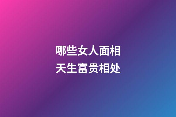 哪些女人面相天生富贵相处