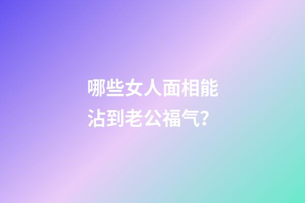 哪些女人面相能沾到老公福气？