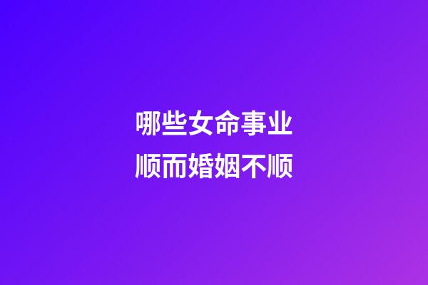 哪些女命事业顺而婚姻不顺