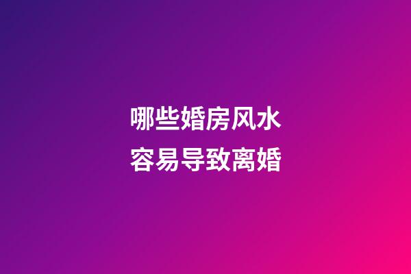哪些婚房风水容易导致离婚