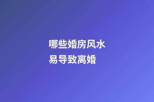 哪些婚房风水易导致离婚