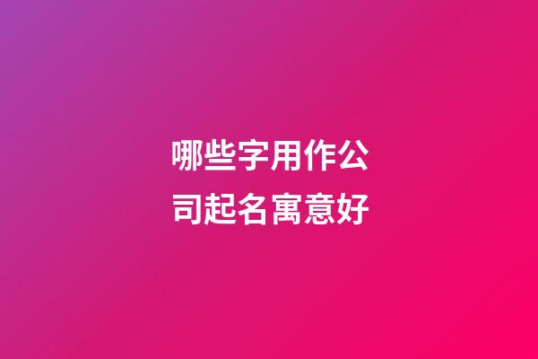 哪些字用作公司起名寓意好-第1张-公司起名-玄机派