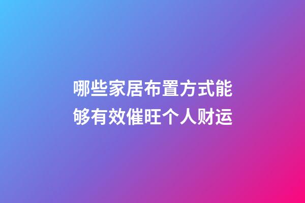 哪些家居布置方式能够有效催旺个人财运
