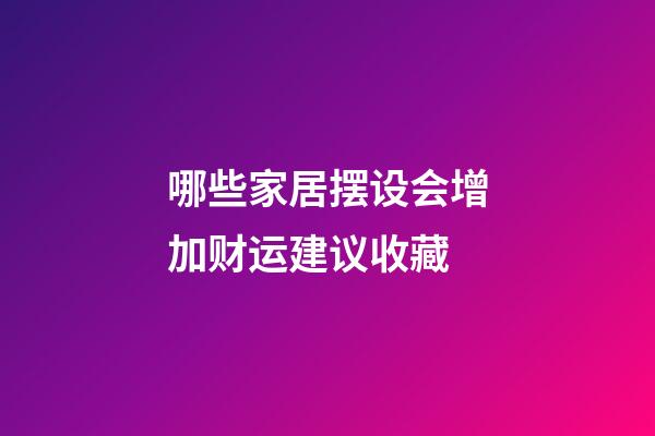哪些家居摆设会增加财运建议收藏