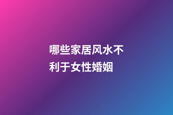 哪些家居风水不利于女性婚姻