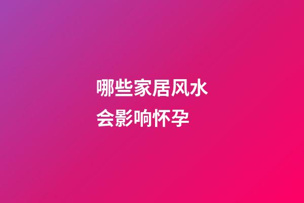哪些家居风水会影响怀孕?