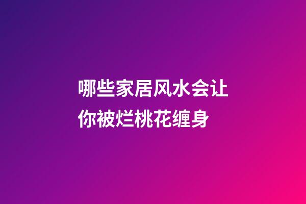 哪些家居风水会让你被烂桃花缠身