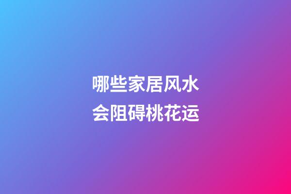 哪些家居风水会阻碍桃花运