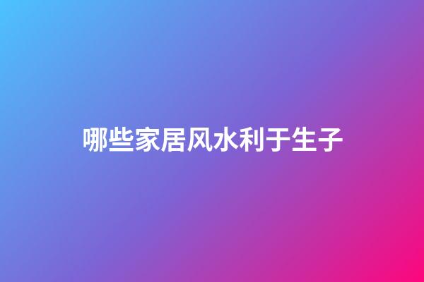 哪些家居风水利于生子