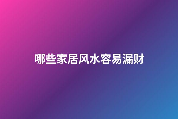 哪些家居风水容易漏财