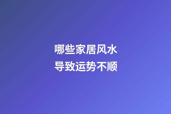 哪些家居风水导致运势不顺