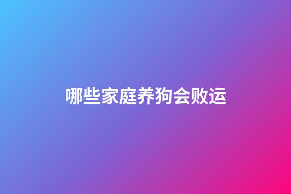 哪些家庭养狗会败运