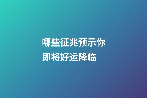 哪些征兆预示你即将好运降临