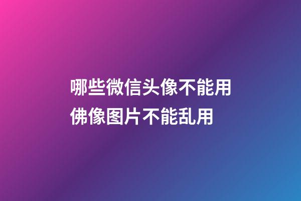 哪些微信头像不能用?佛像图片不能乱用