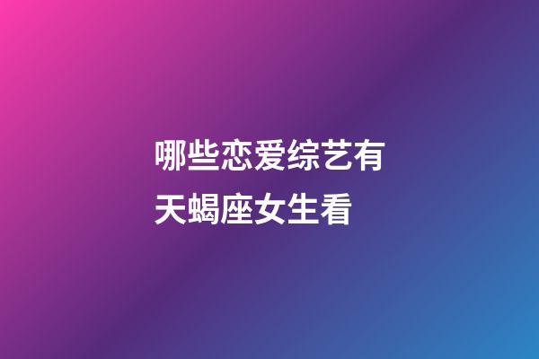 哪些恋爱综艺有天蝎座女生看-第1张-星座运势-玄机派