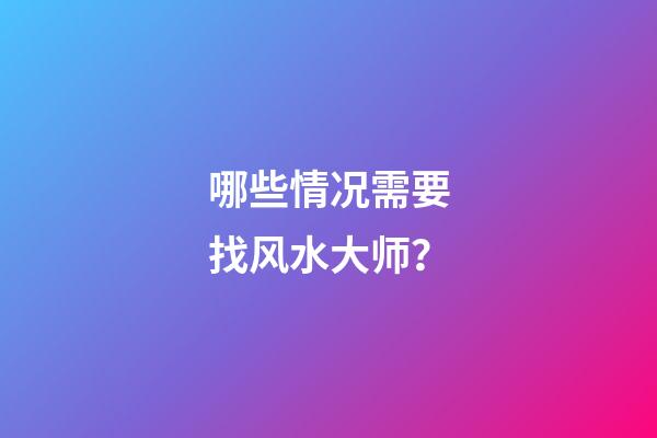 哪些情况需要找风水大师？