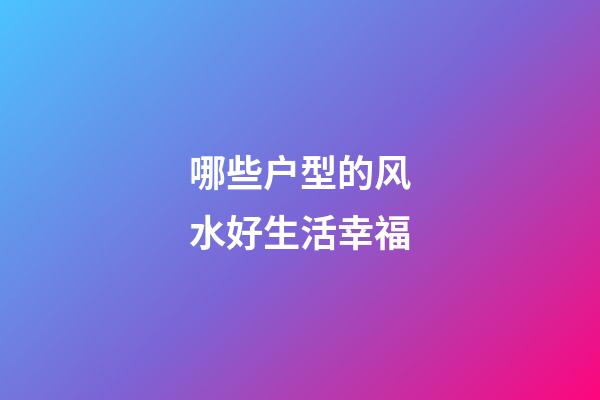哪些户型的风水好生活幸福