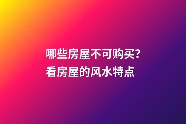 哪些房屋不可购买？看房屋的风水特点