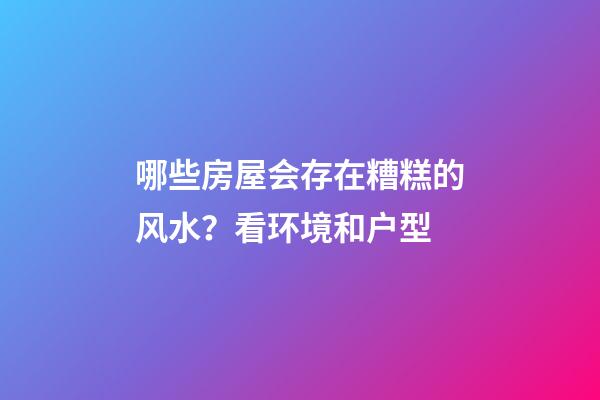 哪些房屋会存在糟糕的风水？看环境和户型