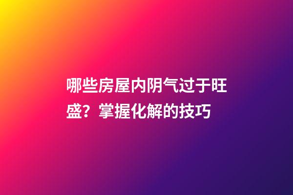 哪些房屋内阴气过于旺盛？掌握化解的技巧