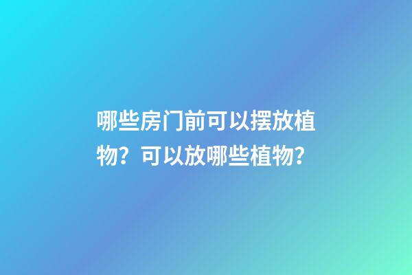 哪些房门前可以摆放植物？可以放哪些植物？