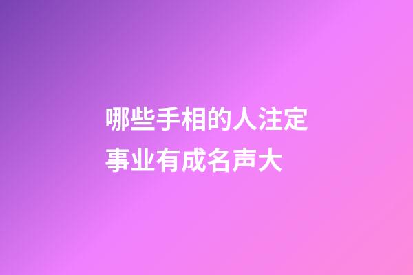 哪些手相的人注定事业有成名声大