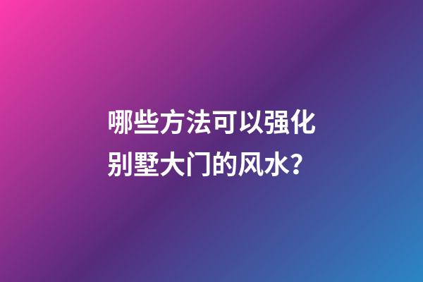 哪些方法可以强化别墅大门的风水？