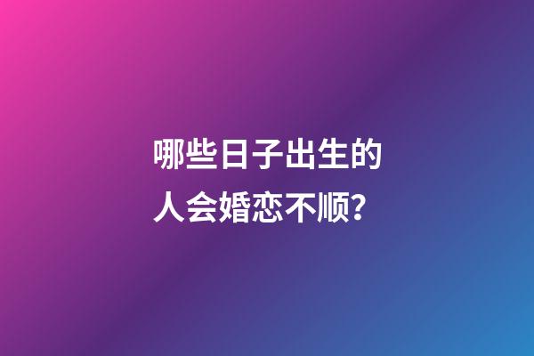 哪些日子出生的人会婚恋不顺？