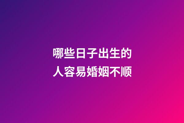 哪些日子出生的人容易婚姻不顺