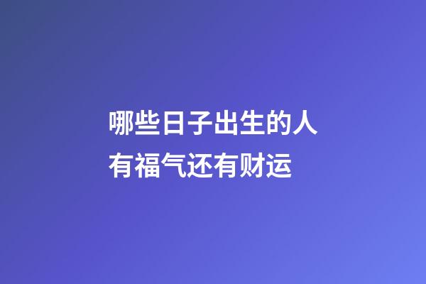 哪些日子出生的人有福气还有财运?