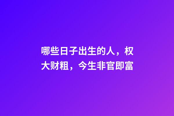 哪些日子出生的人，权大财粗，今生非官即富