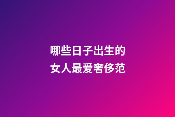 哪些日子出生的女人最爱奢侈范