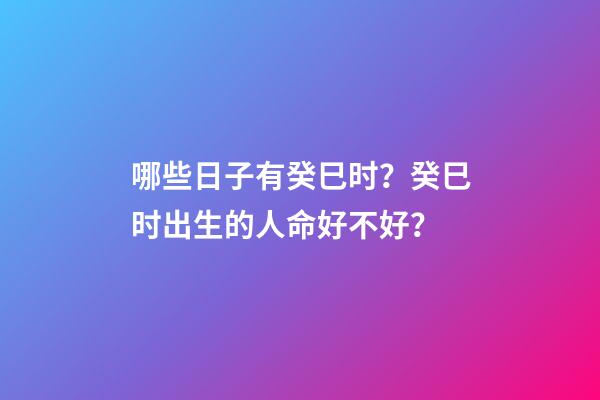 哪些日子有癸巳时？癸巳时出生的人命好不好？