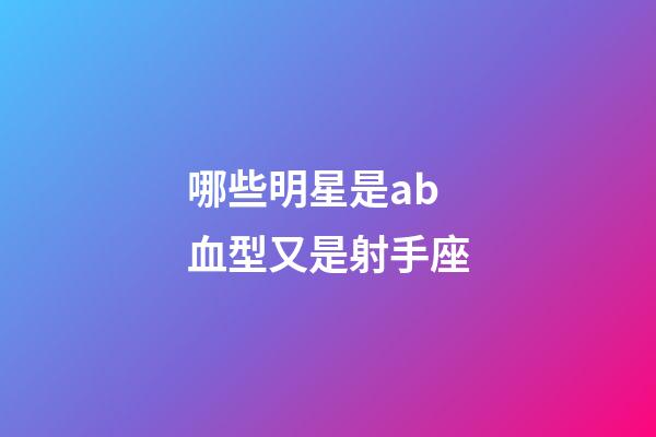 哪些明星是ab血型又是射手座-第1张-星座运势-玄机派