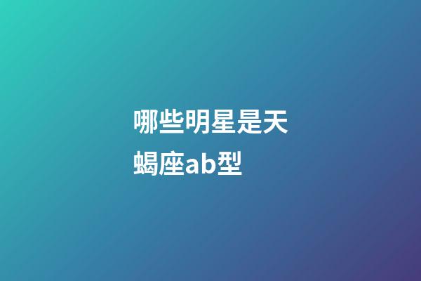 哪些明星是天蝎座ab型-第1张-星座运势-玄机派