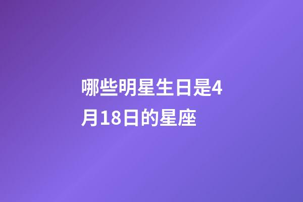 哪些明星生日是4月18日的星座-第1张-星座运势-玄机派